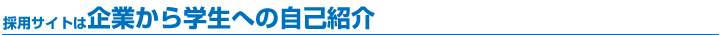 採用サイトは企業から学生への自己紹介 採用サイトは企業から学生への自己紹介